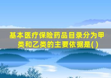 基本医疗保险药品目录分为甲类和乙类的主要依据是( )